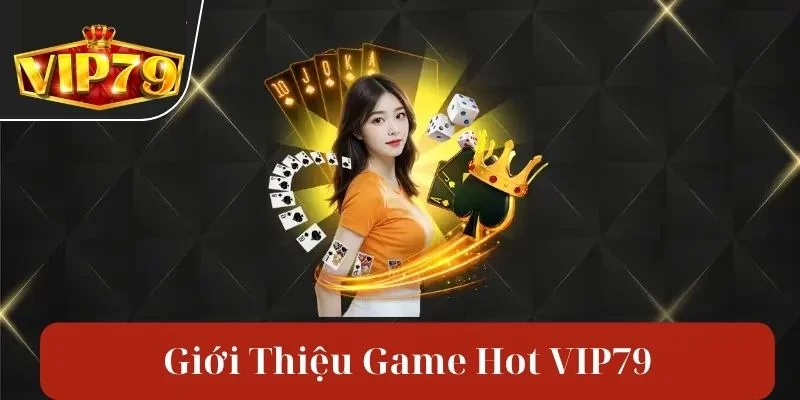 Kho game hot VIP79 làm mưa làm gió trên thị trường bet Việt.